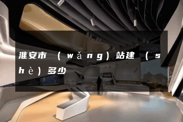 淮安市網(wǎng)站建設(shè)多少錢