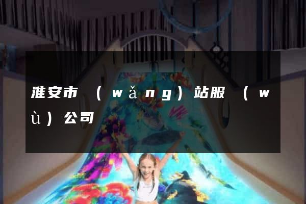 淮安市網(wǎng)站服務(wù)公司