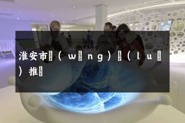 淮安市網(wǎng)絡(luò)推廣