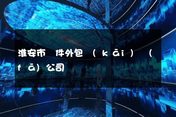 淮安市軟件外包開(kāi)發(fā)公司