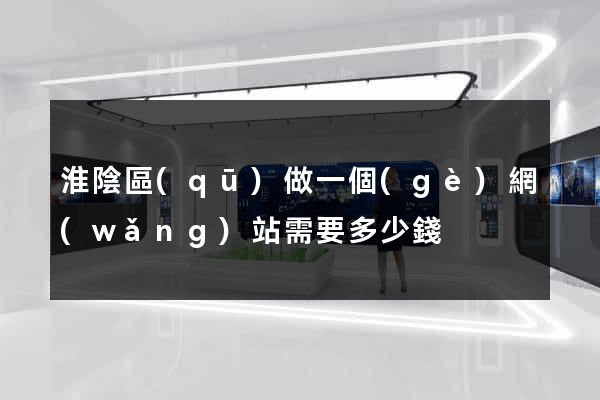淮陰區(qū)做一個(gè)網(wǎng)站需要多少錢