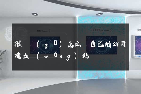 淮陰區(qū)怎么給自己的公司建立網(wǎng)站