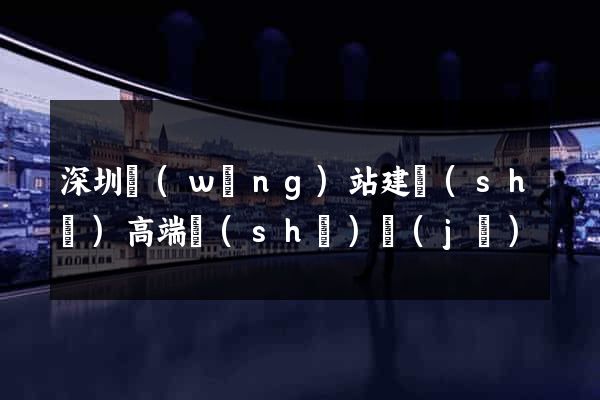 深圳網(wǎng)站建設(shè)高端設(shè)計(jì)