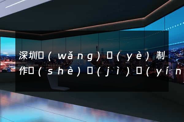 深圳網(wǎng)頁(yè)制作設(shè)計(jì)營(yíng)銷(xiāo)