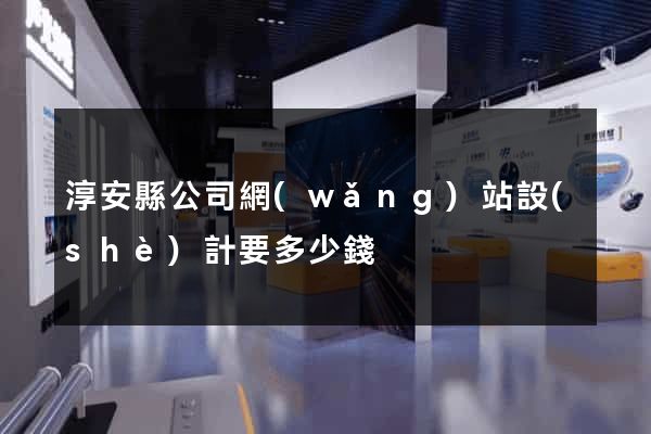 淳安縣公司網(wǎng)站設(shè)計要多少錢