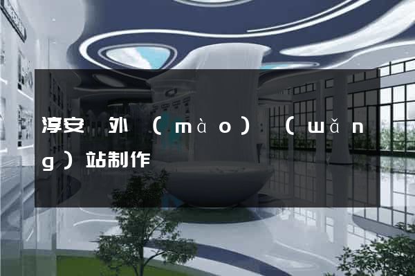 淳安縣外貿(mào)網(wǎng)站制作