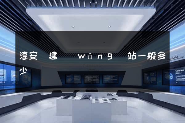 淳安縣建網(wǎng)站一般多少錢