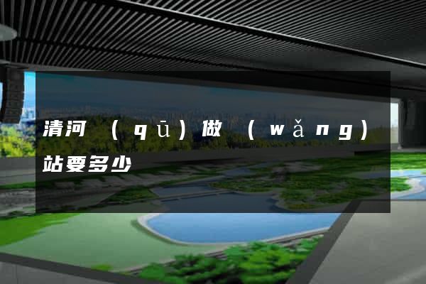 清河區(qū)做網(wǎng)站要多少錢