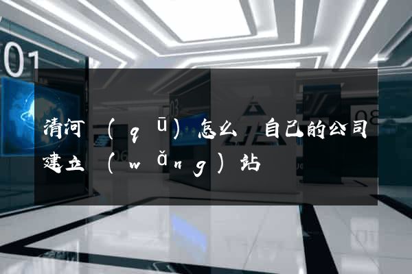 清河區(qū)怎么給自己的公司建立網(wǎng)站
