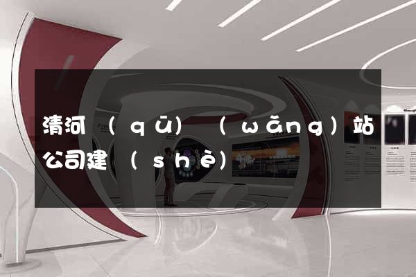 清河區(qū)網(wǎng)站公司建設(shè)