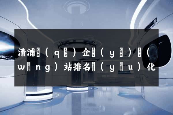 清浦區(qū)企業(yè)網(wǎng)站排名優(yōu)化