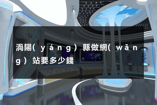 渦陽(yáng)縣做網(wǎng)站要多少錢