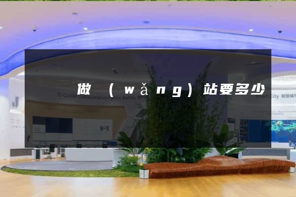 渦陽縣做網(wǎng)站要多少錢