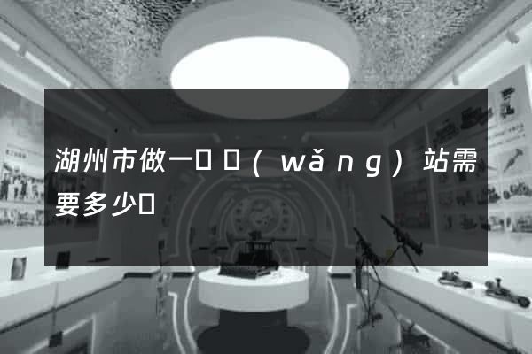 湖州市做一個網(wǎng)站需要多少錢