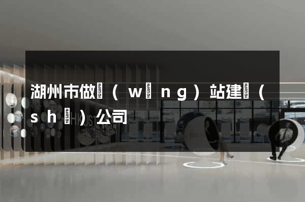湖州市做網(wǎng)站建設(shè)公司