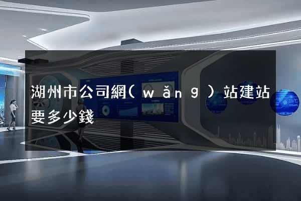 湖州市公司網(wǎng)站建站要多少錢