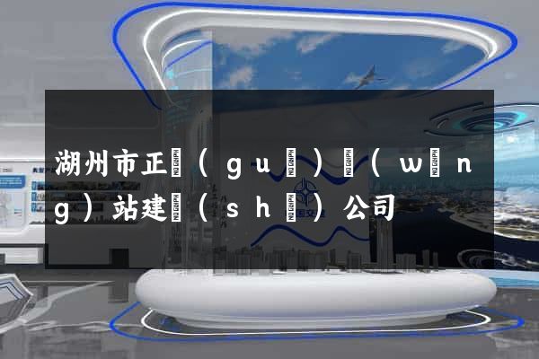 湖州市正規(guī)網(wǎng)站建設(shè)公司