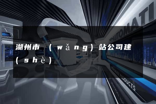 湖州市網(wǎng)站公司建設(shè)