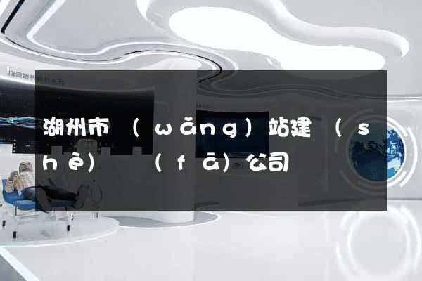 湖州市網(wǎng)站建設(shè)開發(fā)公司