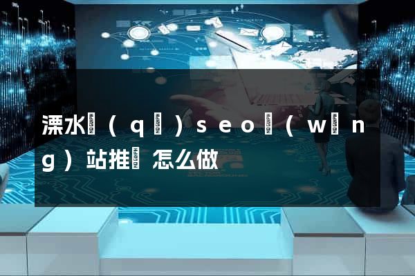 溧水區(qū)seo網(wǎng)站推廣怎么做