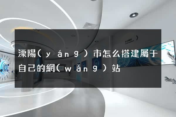 溧陽(yáng)市怎么搭建屬于自己的網(wǎng)站