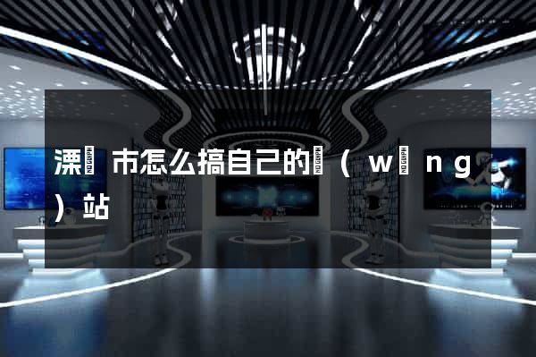 溧陽市怎么搞自己的網(wǎng)站