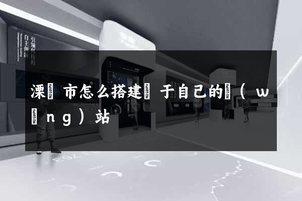 溧陽市怎么搭建屬于自己的網(wǎng)站