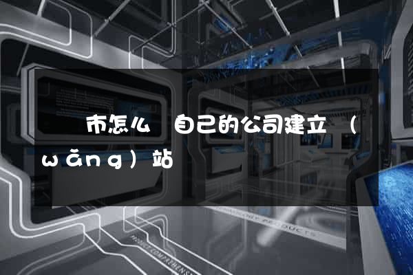 溫嶺市怎么給自己的公司建立網(wǎng)站
