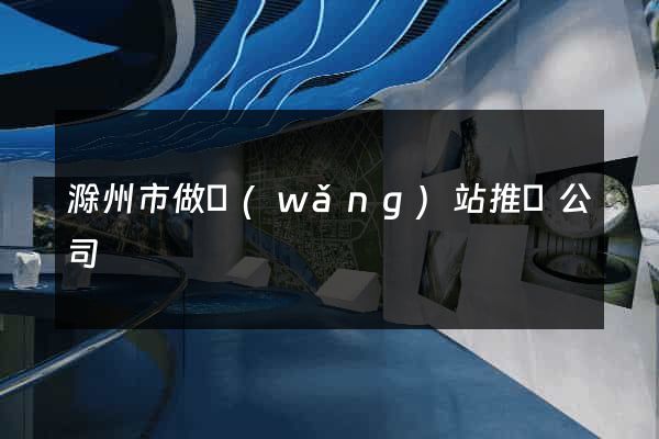 滁州市做網(wǎng)站推廣公司