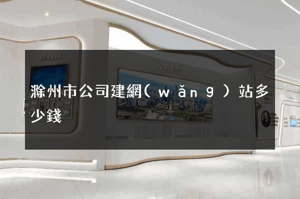 滁州市公司建網(wǎng)站多少錢