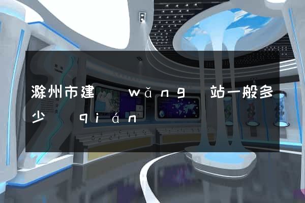 滁州市建網(wǎng)站一般多少錢(qián)
