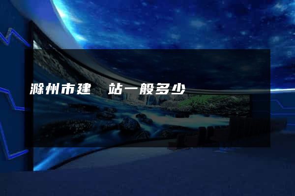 滁州市建網站一般多少錢
