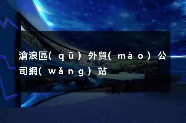 滄浪區(qū)外貿(mào)公司網(wǎng)站