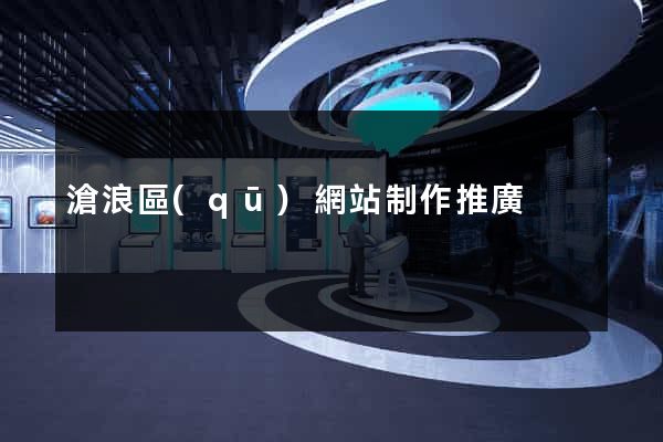 滄浪區(qū)網站制作推廣