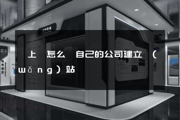 潁上縣怎么給自己的公司建立網(wǎng)站