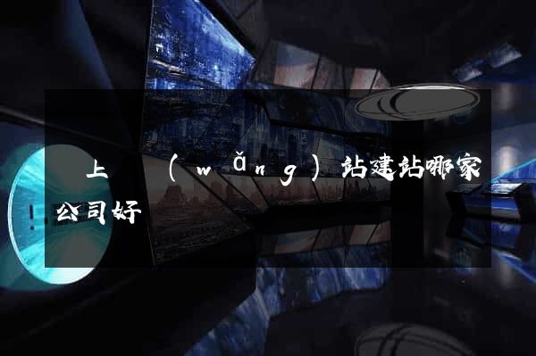 潁上縣網(wǎng)站建站哪家公司好
