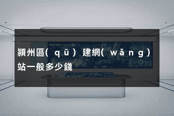 潁州區(qū)建網(wǎng)站一般多少錢