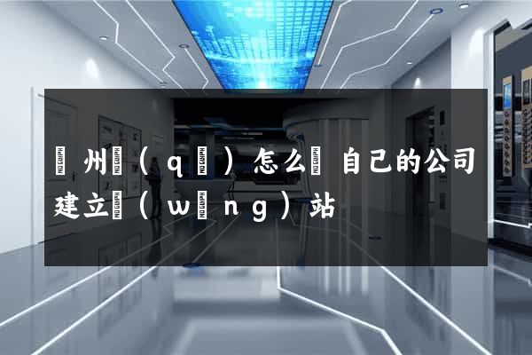 潁州區(qū)怎么給自己的公司建立網(wǎng)站
