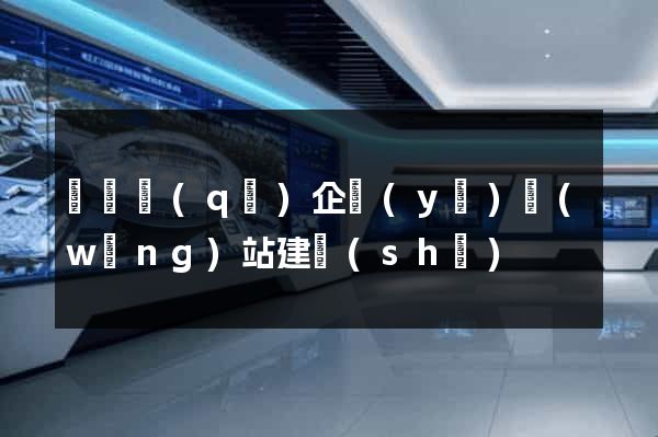 潁東區(qū)企業(yè)網(wǎng)站建設(shè)
