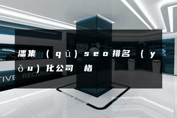 潘集區(qū)seo排名優(yōu)化公司價格