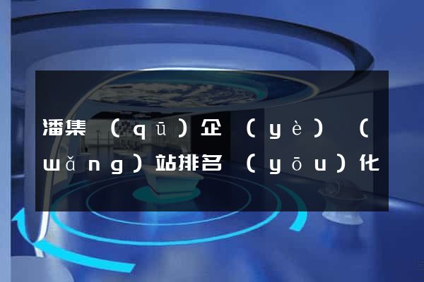 潘集區(qū)企業(yè)網(wǎng)站排名優(yōu)化