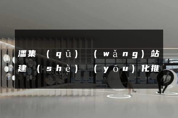 潘集區(qū)網(wǎng)站建設(shè)優(yōu)化推廣