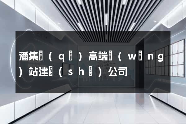 潘集區(qū)高端網(wǎng)站建設(shè)公司