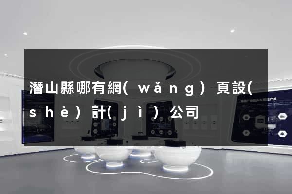 潛山縣哪有網(wǎng)頁設(shè)計(jì)公司