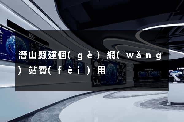 潛山縣建個(gè)網(wǎng)站費(fèi)用