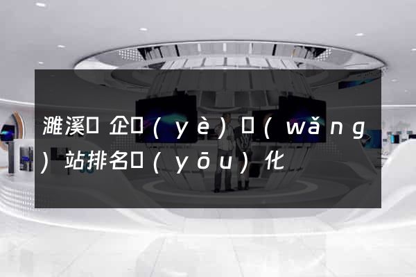 濉溪縣企業(yè)網(wǎng)站排名優(yōu)化