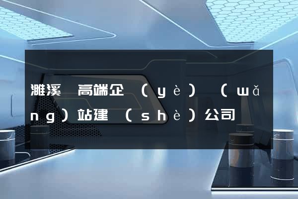 濉溪縣高端企業(yè)網(wǎng)站建設(shè)公司