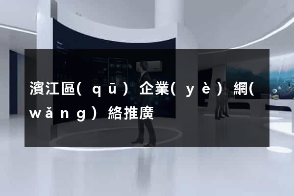 濱江區(qū)企業(yè)網(wǎng)絡推廣