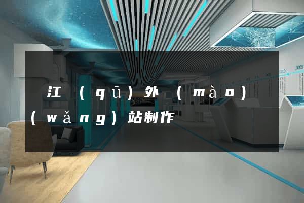 濱江區(qū)外貿(mào)網(wǎng)站制作
