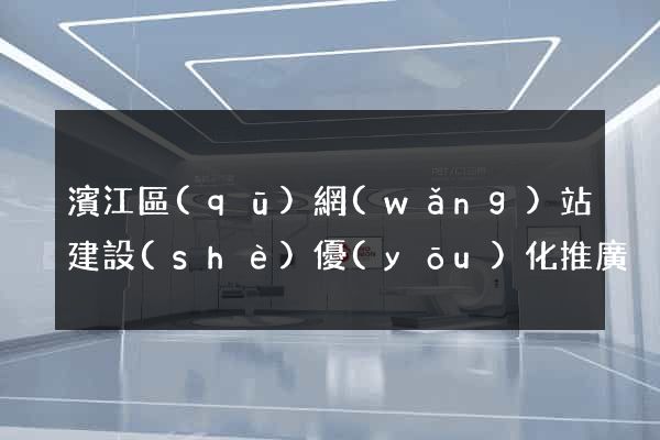 濱江區(qū)網(wǎng)站建設(shè)優(yōu)化推廣